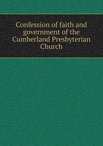 Confession of faith and government of the Cumberland Presbyterian Church by Cumberland ...