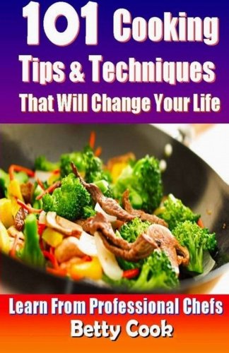 Chef Tips 101 Cooking Tips & Techniques That Will Change Your Life: Learn from ...