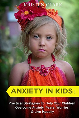 Anxiety in Kids: Practical Strategies to Help Your Children Overcome ...