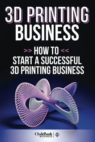 3D Printing Business: How To Start A Successful 3D Printing Business by ...