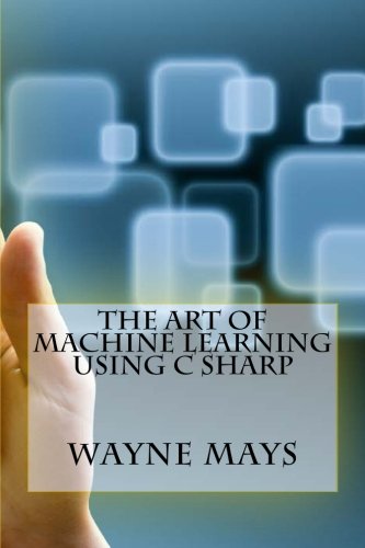 The Art of Machine Learning Using C Sharp by Wayne Mays | Goodreads