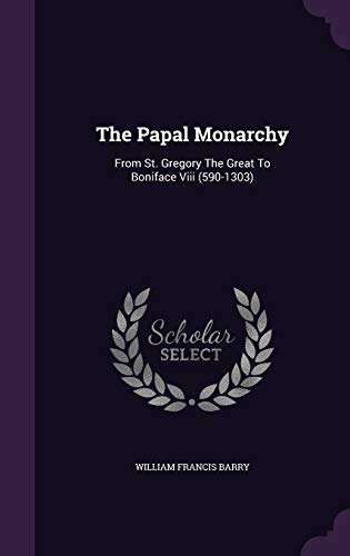 The Papal Monarchy: From St. Gregory The Great To Boniface Viii by ...