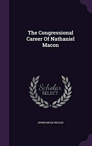 The Congressional Career Of Nathaniel Macon by Edwin Mood Wilson