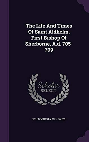 The Life And Times Of Saint Aldhelm, First Of Sherborne, A.d