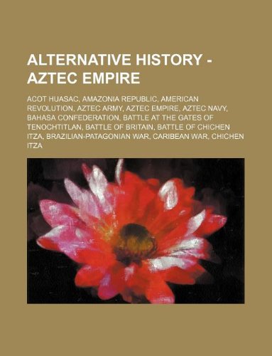 Alternative History - Aztec Empire: Acot Huasac, Amazonia Republic ...