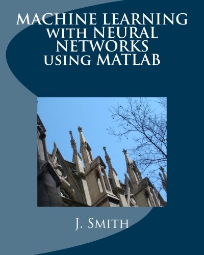 Machine Learning with Neural Networks Using MATLAB by J. Smith | Goodreads