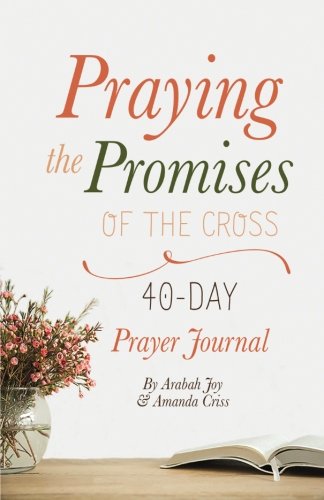 Praying the Promises of the Cross: 40-Day Prayer Journal by Arabah Joy ...
