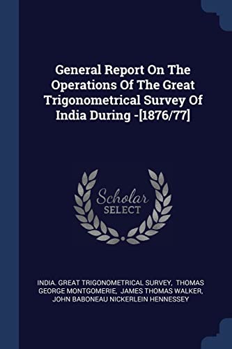 General Report On The Operations Of The Great Trigonometrical Survey Of