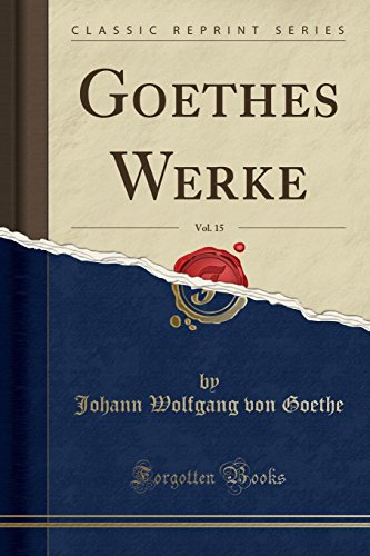 Goethes Werke, Vol. 15 (Classic Reprint) by Johann Wolfgang von Goethe ...