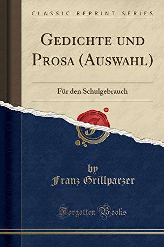 Gedichte und Prosa (Auswahl): Für den Schulgebrauch (Classic Reprint) by Franz Grillparzer ...