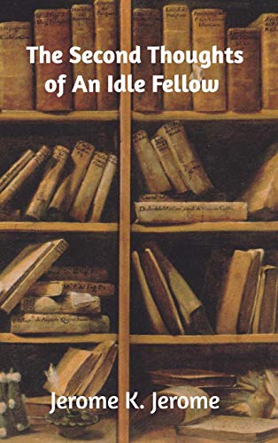 The Second Thoughts of An Idle Fellow by Jerome K. Jerome | Goodreads