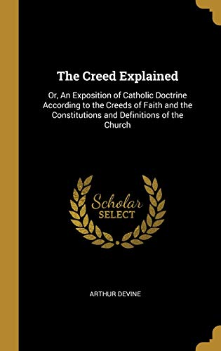 The Creed Explained: Or, An Exposition of Catholic Doctrine According ...
