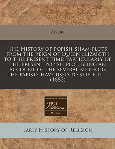 The History of popish-sham-plots from the reign of Queen Elizabeth to ...