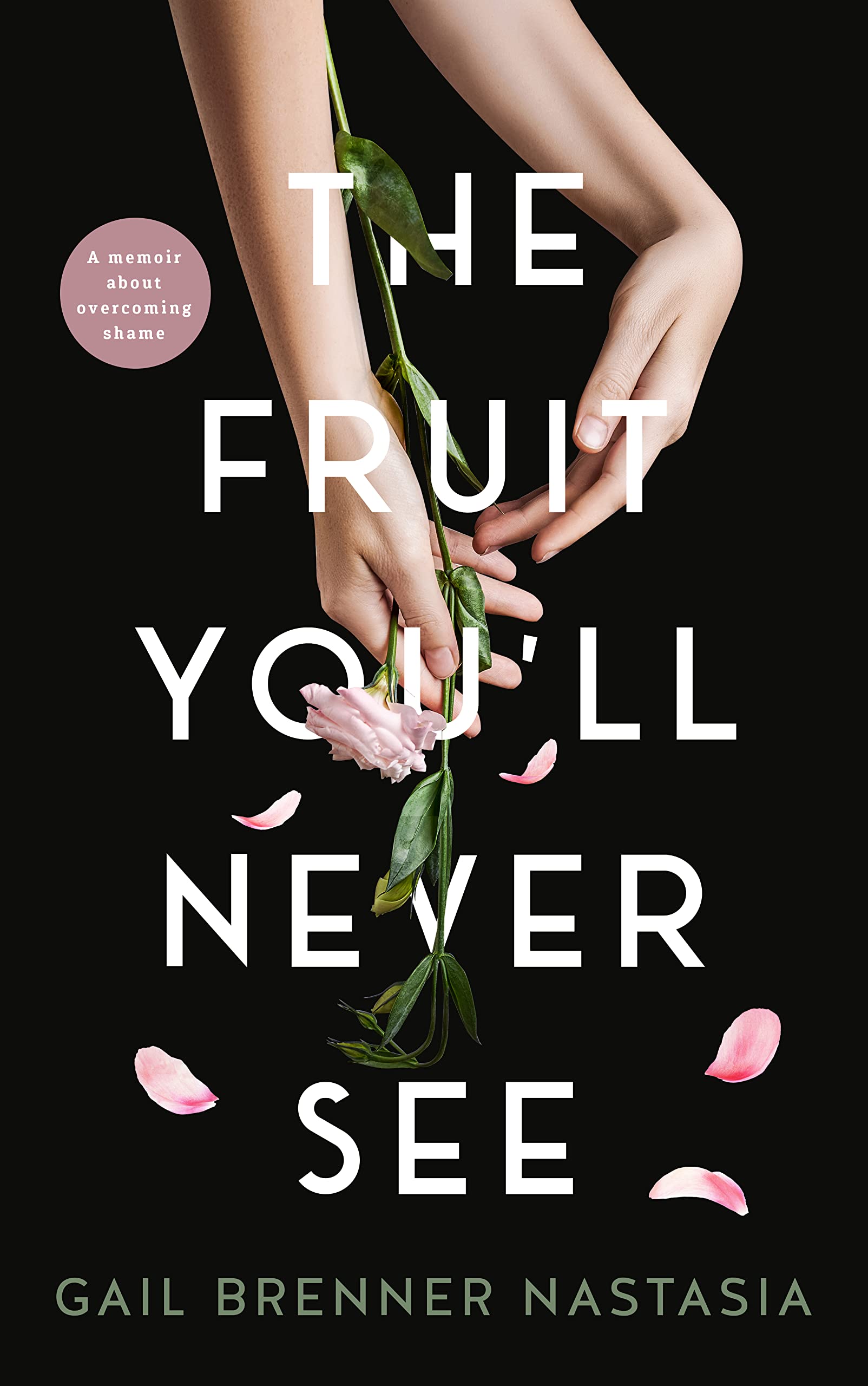 The Fruit You'll Never See: a Memoir About Overcoming Shame.