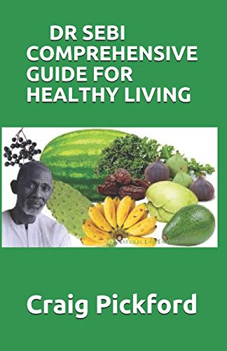 Dr Sebi Comprehensive Guide for Healthy Living: The Perfect Guide To