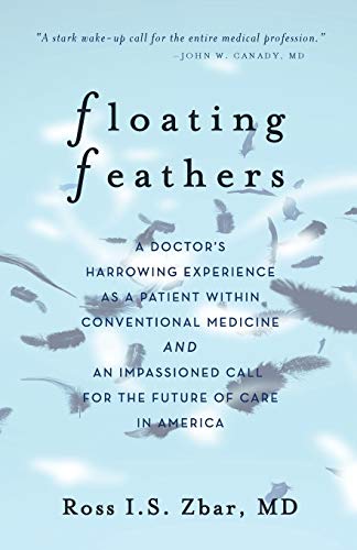 Floating Feathers: A doctor's harrowing experience as a patient within conventional medicine and an impassioned call for the future of care in america