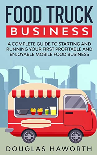 Food Truck Business: A Complete Guide to Starting and Running Your First Profitable and Enjoyable Mobile Food Business