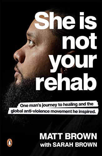 She Is Not Your Rehab: One Man’s Journey to Healing and the Global Anti-Violence Movement He Inspired