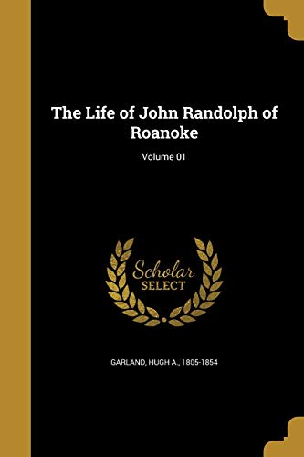 The Life of John Randolph of Roanoke; Volume 01 by Hugh a 18051854