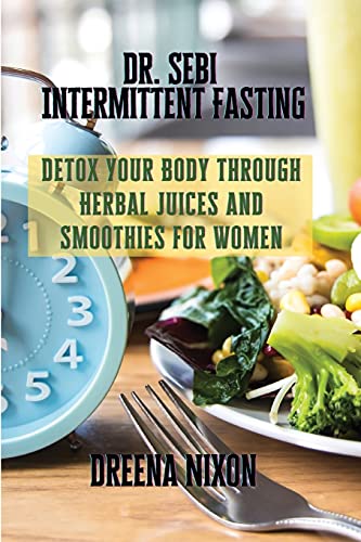 Dr. Sebi Intermittent Fasting: Detox Your Body through Herbal Juices