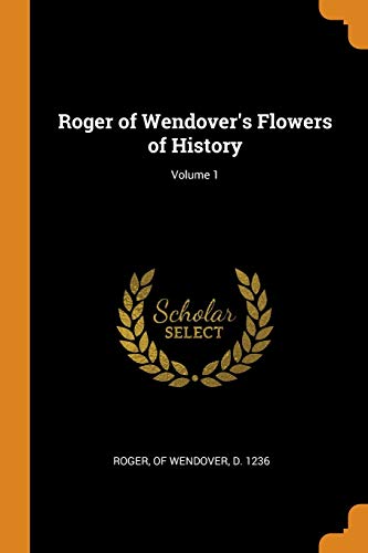 Roger of Wendover's Flowers of History; Volume 1 by Of Wendover D 1236