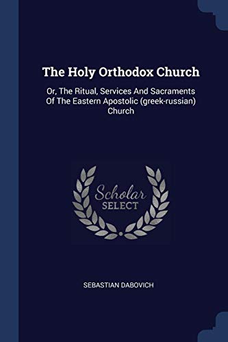The Holy Orthodox Church: Or, The Ritual, Services And Sacraments Of ...