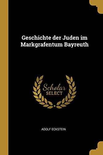 Geschichte der Juden im Markgrafentum Bayreuth by Adolf Eckstein ...