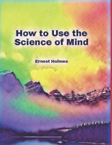 How to Use the Science of Mind Illustrated by Ernest Shurtleff Holmes ...