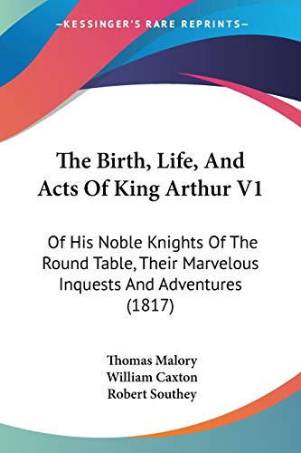 The Birth, Life, And Acts Of King Arthur V1: Of His Noble Knights Of ...