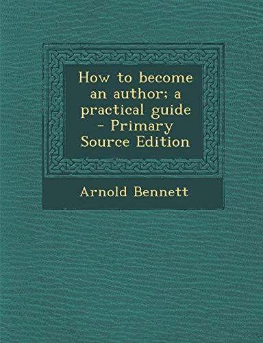 How to become an author; a practical guide by Arnold Bennett | Goodreads