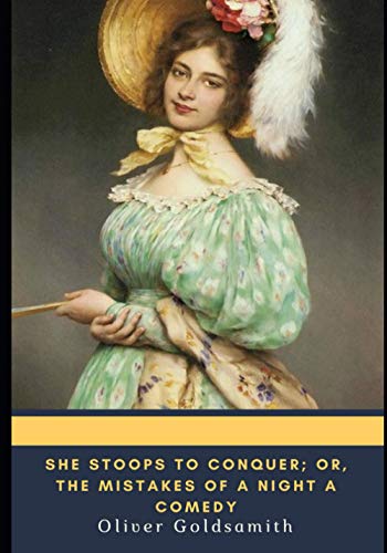 She Stoops to Conquer; Or, The Mistakes of a Night A Comedy by Oliver ...