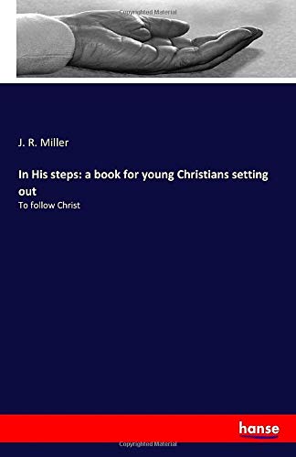 J R Miller In His steps: a book for young Christians setting out: To follow Christ ...