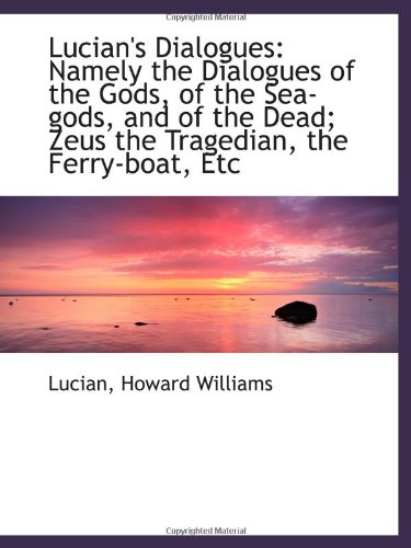 Lucian's Dialogues Namely the Dialogues of the Gods, of the Seagods