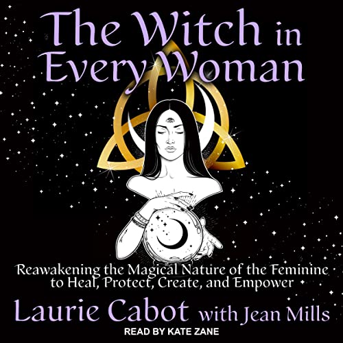 The Witch in Every Woman: Reawakening the Magical Nature of the Feminine to Heal, Protect, Create, and Empower