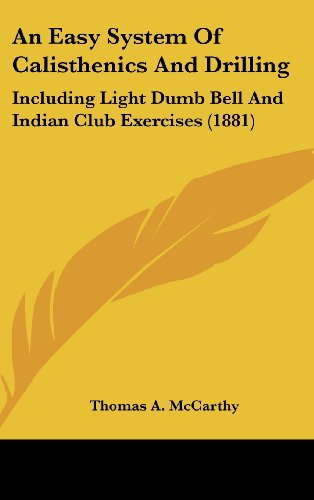 An Easy System of Calisthenics and Drilling: Including Light Dumb Bell ...