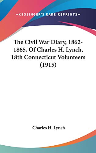 The Civil War Diary, 1862-1865, Of Charles H. Lynch, 18th Connecticut ...