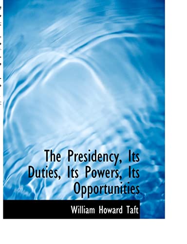 The Presidency, Its Duties, Its Powers, Its Opportunities by William ...