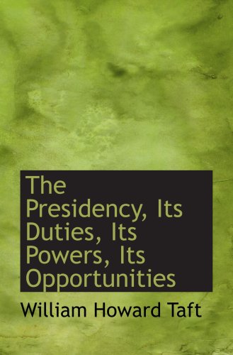The Presidency, Its Duties, Its Powers, Its Opportunities by William ...