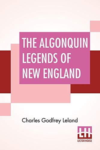 The Algonquin Legends Of New England: Or Myths And Folk Lore Of The ...