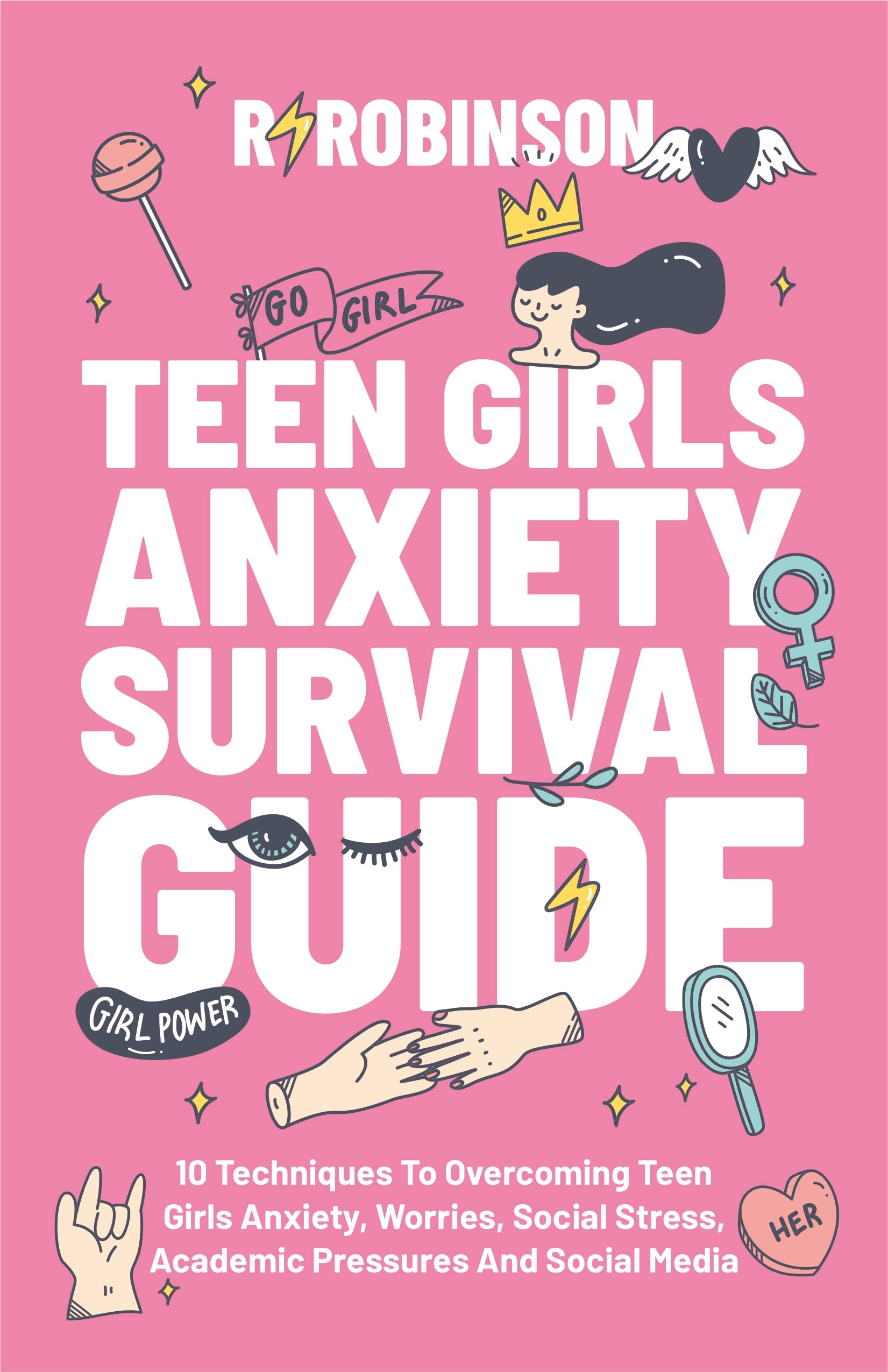 Teen Girls Anxiety Survival Guide: 10 Techniques to Overcoming Teen Girls Anxiety, Worries, Social Stress, Academic Pressures and Social Media.