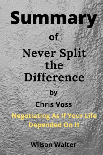 Summary of Never Split the Difference By Chris Voss: Negotiating As If ...