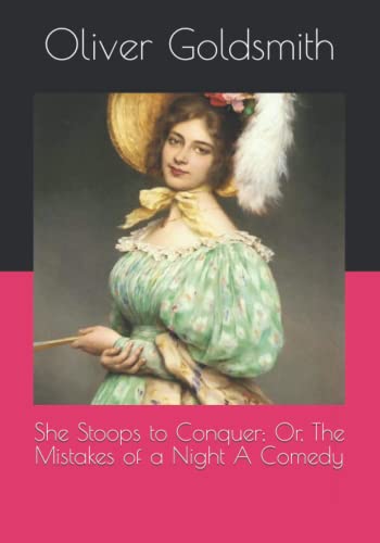 She Stoops to Conquer; Or, The Mistakes of a Night A Comedy by Oliver ...