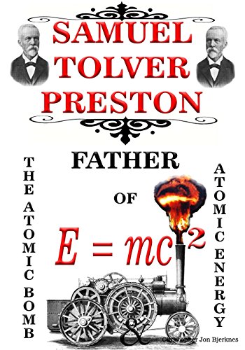SAMUEL TOLVER PRESTON: FATHER OF E = mc2, THE ATOMIC BOMB AND ATOMIC ENERGY