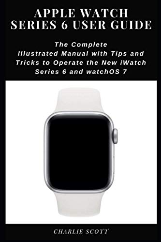 Apple Watch Series 6 User Guide: The Complete Illustrated Manual with Tips and Tricks to Operate ...