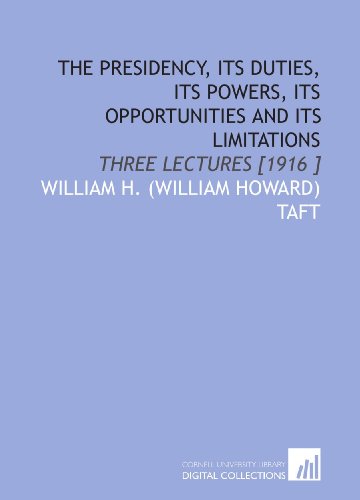 The Presidency, Its Duties, Its Powers, Its Opportunities and Its ...