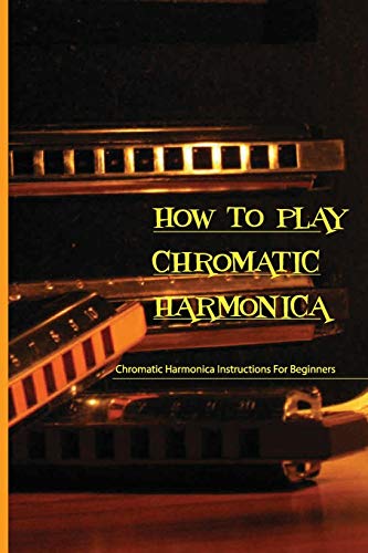 How To Play Chromatic Harmonica: Chromatic Harmonica Instructions For Beginners: Chromatic ...