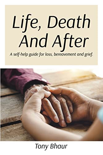 Life, Death And After: A self-help guide for loss, bereavement and ...