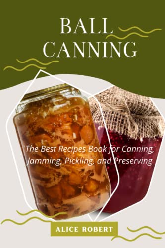 THE BALL CANNING GUIDE: The Best Recipes Book for Canning, Jamming ...