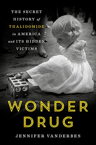 Wonder Drug: The Secret History of Thalidomide in America and Its Hidden Victims