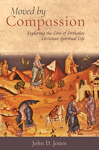 Moved by Compassion: Exploring the Core of Orthodox Christian Spiritual Life: Exploring the Core of Orthodox Christian Spiritual Life